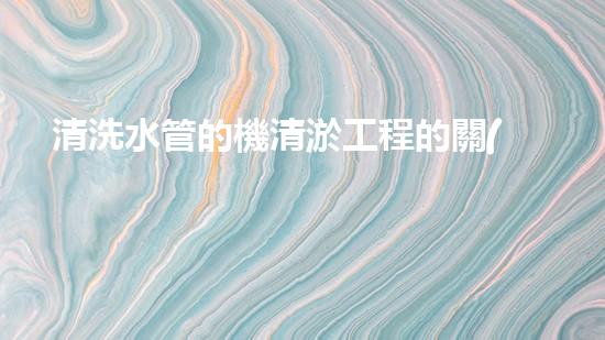 清洗水管的機清淤工程的關(guān)鍵技術(shù)與以后進展趨勢分析，你了解多少？
